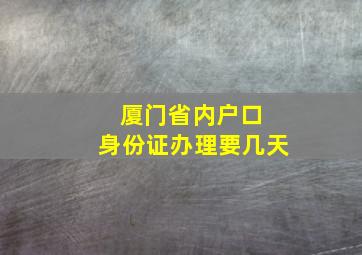 厦门省内户口 身份证办理要几天